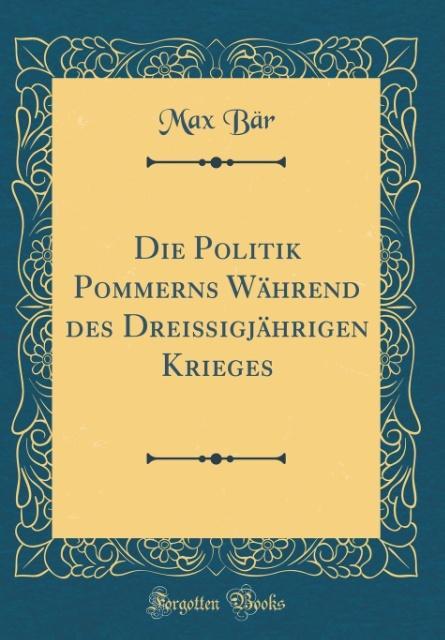 Die Politik Pommerns Während des Dreißigjährigen Krieges (Classic Reprint) als Buch von Max Bär