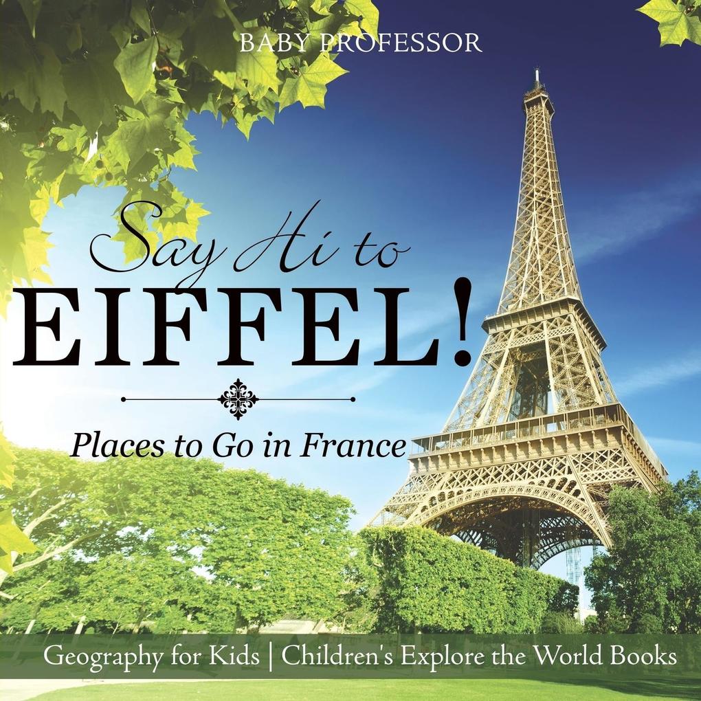 Say Hi to Eiffel! Places to Go in France - Geography for Kids | Children‘s Explore the World Books