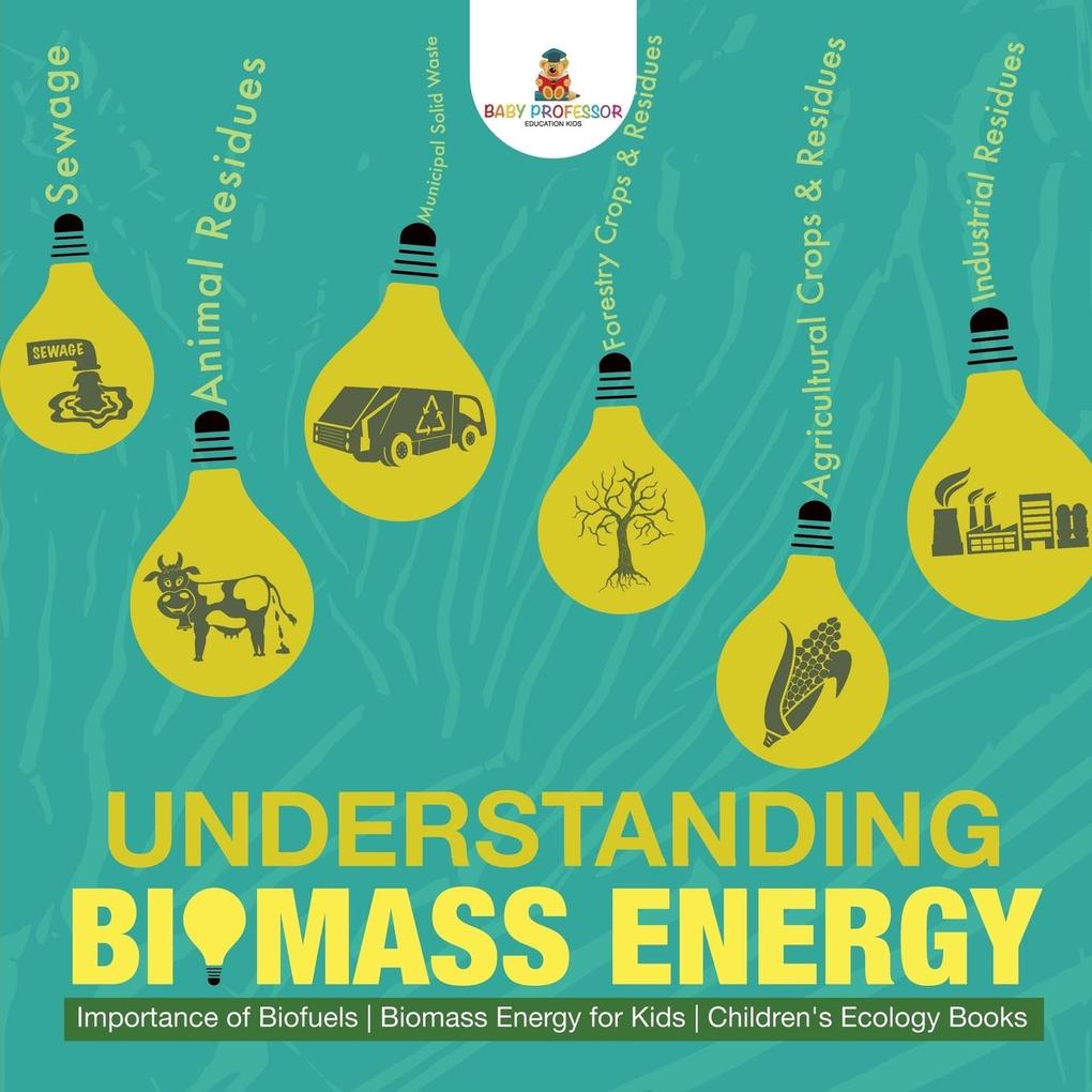 Understanding Biomass Energy - Importance of Biofuels | Biomass Energy for Kids | Children‘s Ecology Books