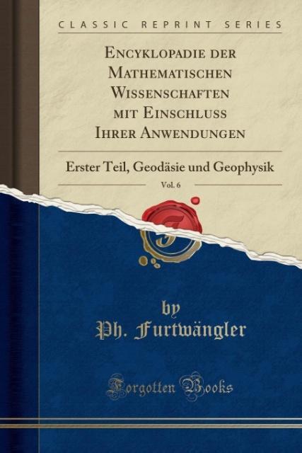 Encyklopädie der Mathematischen Wissenschaften mit Einschluss Ihrer Anwendungen, Vol. 6: Erster Teil, Geodäsie und Geophysik (Classic Reprint)