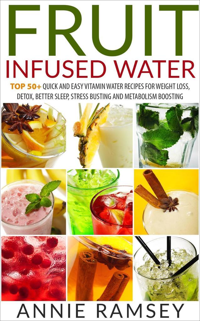 Fruit Infused Water: Top 50+ Quick and Easy Vitamin Water Recipes for Weight Loss Detox Better Sleep Stress Busting and Metabolism Boosting
