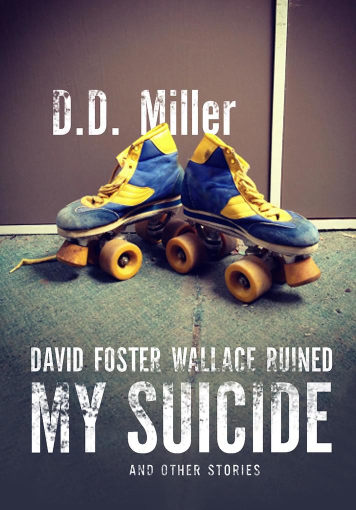 David Foster Wallace Ruined My Suicide And Other Stories