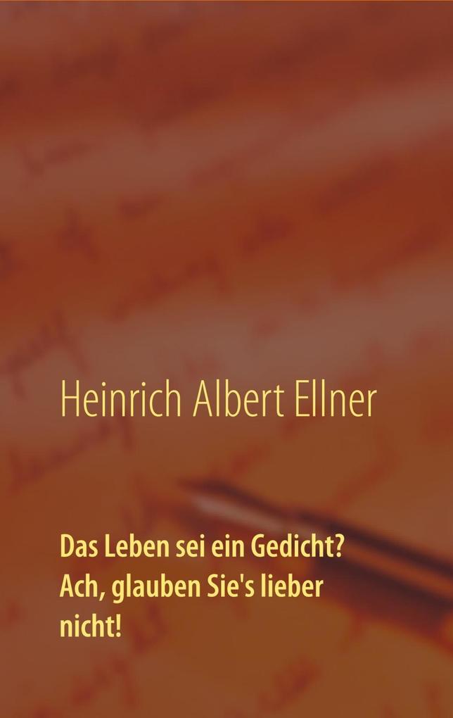 Das Leben sei ein Gedicht? Ach glauben Sie's lieber nicht!