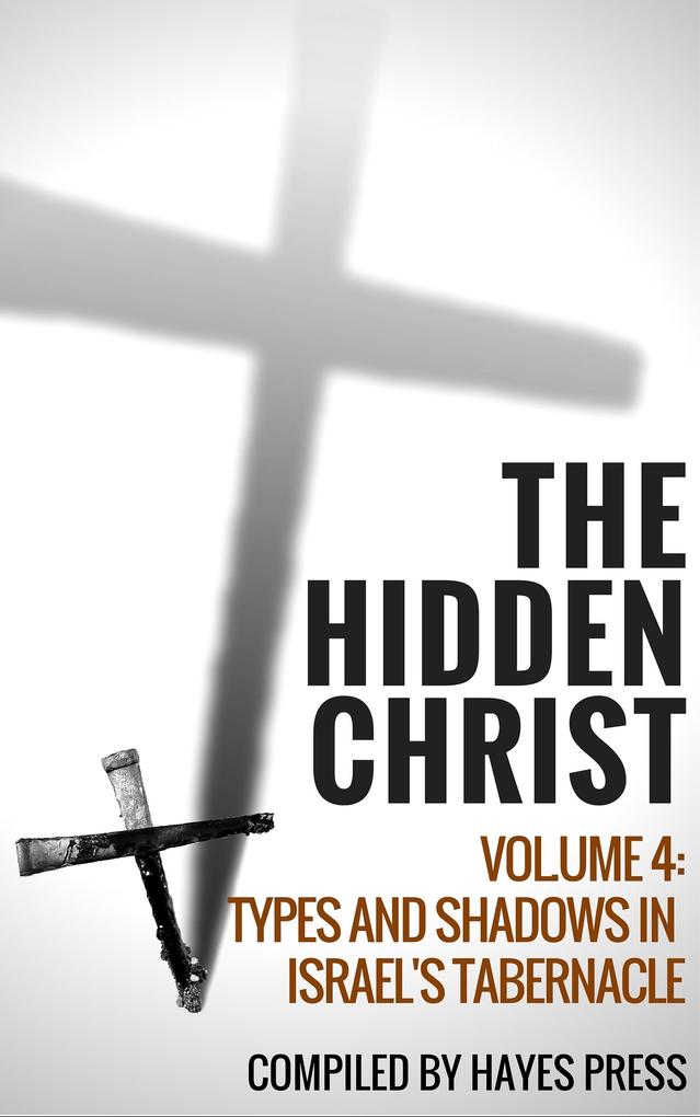The Hidden Christ - Volume 4: Types and Shadows in Israel‘s Tabernacle