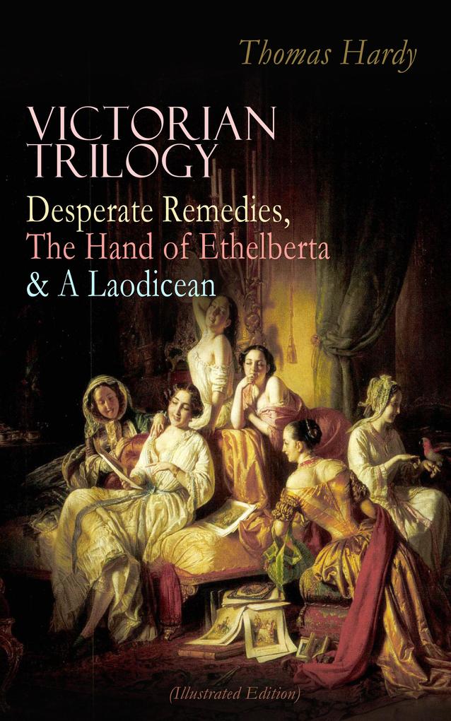 VICTORIAN TRILOGY: Desperate Remedies The Hand of Ethelberta & A Laodicean (Illustrated Edition)