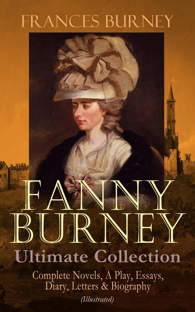 FANNY BURNEY Ultimate Collection: Complete Novels A Play Essays Diary Letters & Biography (Illustrated)