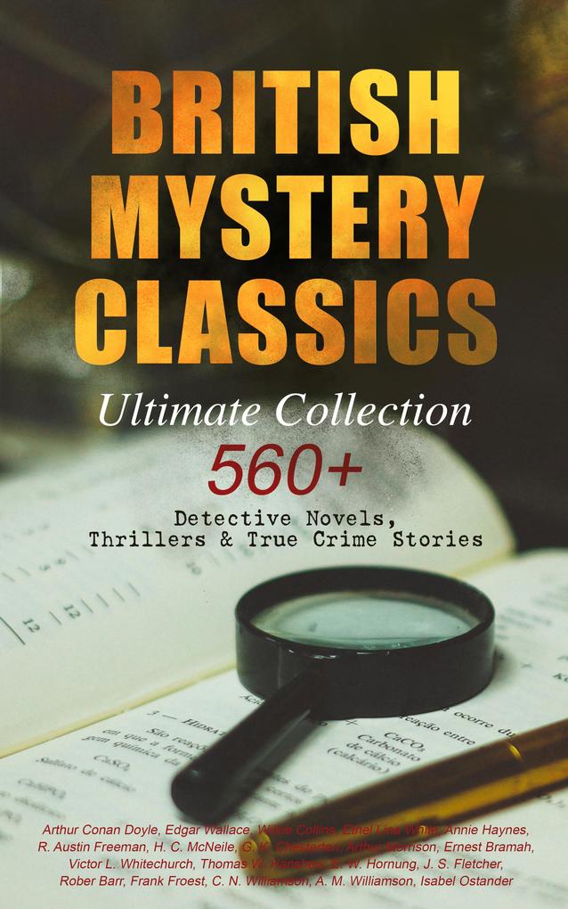 BRITISH MYSTERY CLASSICS - Ultimate Collection: 560+ Detective Novels Thrillers & True Crime Stories