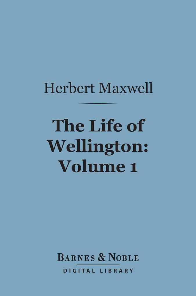 The Life of Wellington Volume 1 (Barnes & Noble Digital Library)