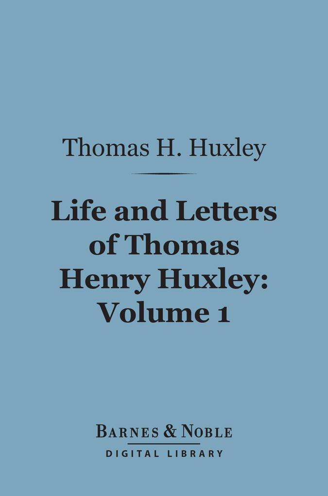 Life and Letters of Thomas Henry Huxley Volume 1 (Barnes & Noble Digital Library)