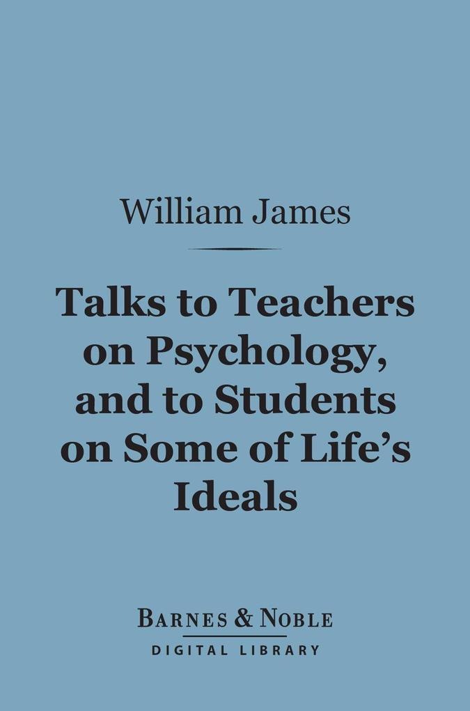 Talks to Teachers on Psychology and to Students on Some of Life‘s Ideals (Barnes & Noble Digital Library)