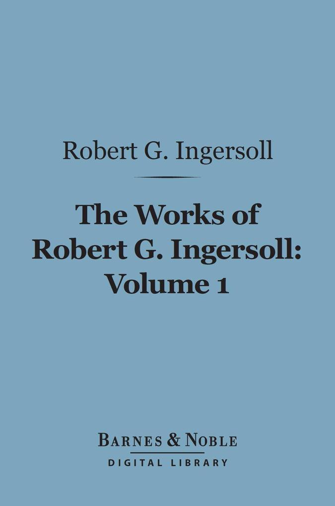 The Works of Robert G. Ingersoll Volume 1 (Barnes & Noble Digital Library)