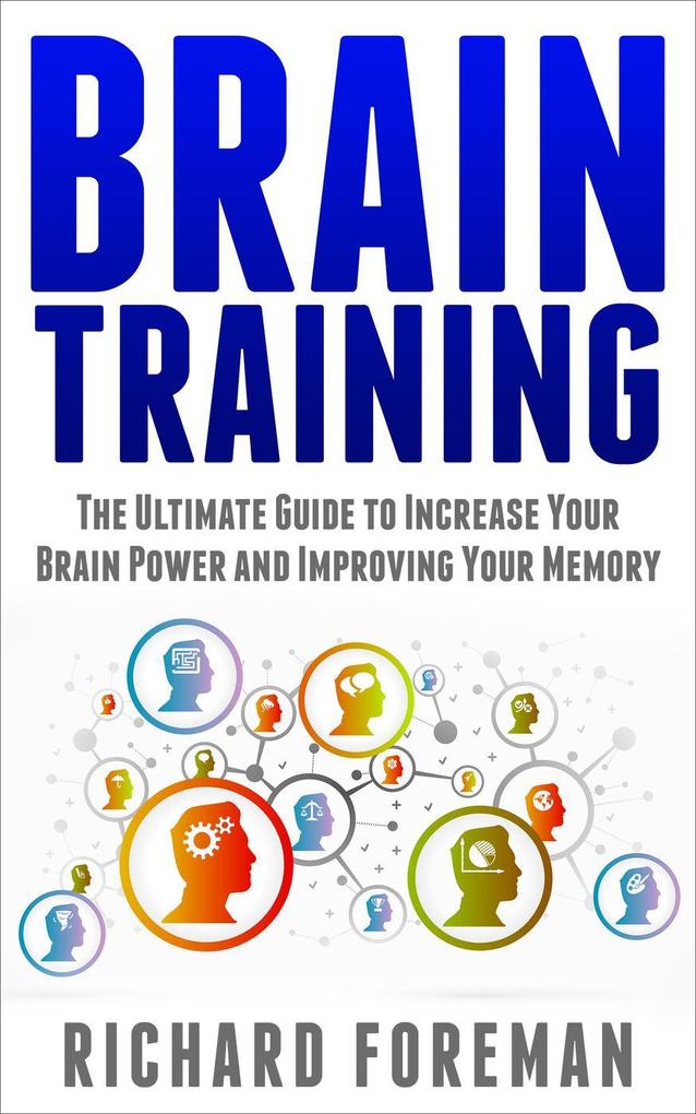 Brain Training: The Ultimate Guide to Increase Your Brain Power and Improving Your Memory (Brain Exercise Concentration Neuroplasticity Mental Clarity Brain Plasticity)