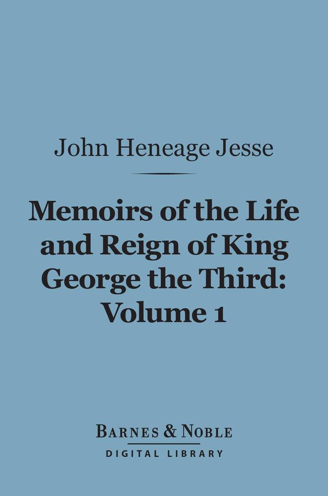 Memoirs of the Life and Reign of King George the Third Volume 1 (Barnes & Noble Digital Library)