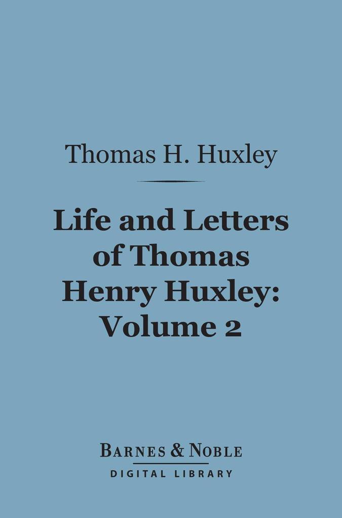 Life and Letters of Thomas Henry Huxley Volume 2 (Barnes & Noble Digital Library)