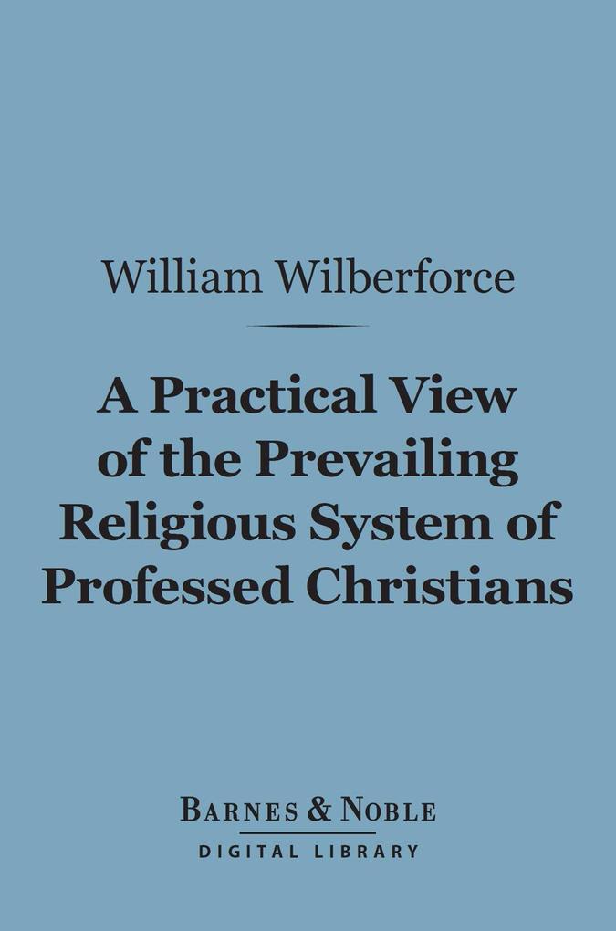 A Practical View of the Prevailing Religious System of Professed Christians... (Barnes & Noble Digital Library)