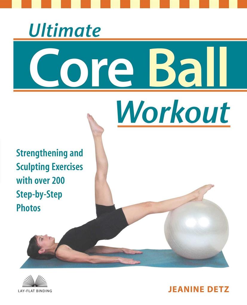 Ultimate Core Ball Workout: Strengthening and Sculpting Exercises with Over 200 Step-By-Step Photos