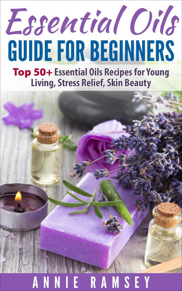 Essential Oils Guide for Beginners: Top 50+ Essential Oils Recipes for Young Living Stress Relief Skin Beauty.
