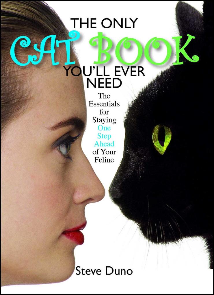 The Only Cat Book You‘ll Ever Need: The Essentials for Staying One Step Ahead of Your Feline