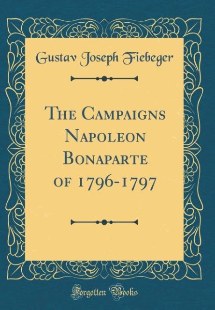 The Campaigns Napoleon Bonaparte of 1796-1797 (Classic Reprint) als Buch von Gustav Joseph Fiebeger - Gustav Joseph Fiebeger