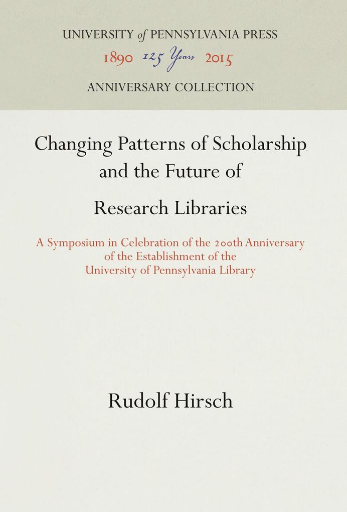Changing Patterns of Scholarship and the Future of Research Libraries: A Symposium in Celebration of the 2th Anniversary of the Establishment of the U - Rudolf Hirsch