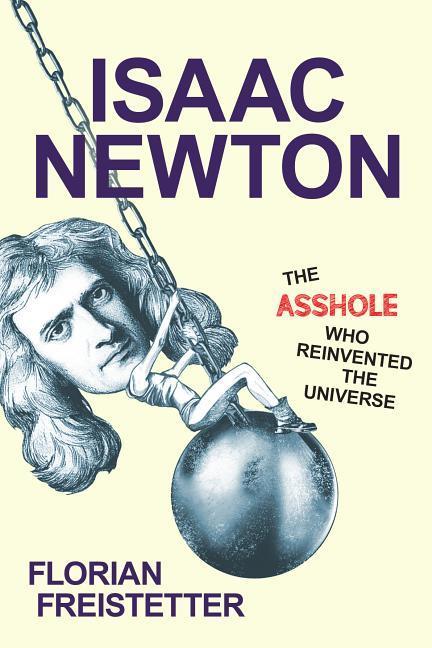 Isaac Newton the Asshole Who Reinvented the Universe