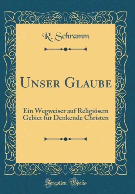Unser Glaube: Ein Wegweiser auf Religiösem Gebiet für Denkende Christen (Classic Reprint)
