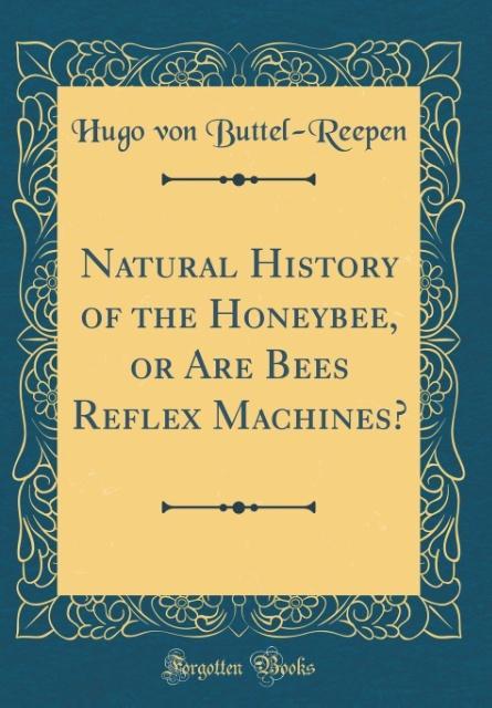 Natural History of the Honeybee, or Are Bees Reflex Machines? (Classic Reprint) als Buch von Hugo von Buttel-Reepen - Hugo von Buttel-Reepen