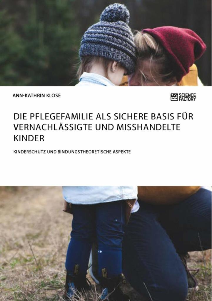 Die Pflegefamilie als sichere Basis für vernachlässigte und misshandelte Kinder. Kinderschutz und bindungstheoretische Aspekte - Ann-Kathrin Klose