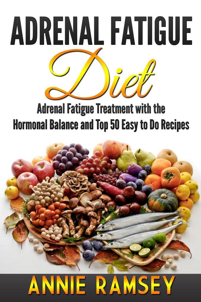Adrenal Fatigue Diet: Adrenal Fatigue Treatment With the Hormonal Balance and Top 50 Easy to Do Recipes