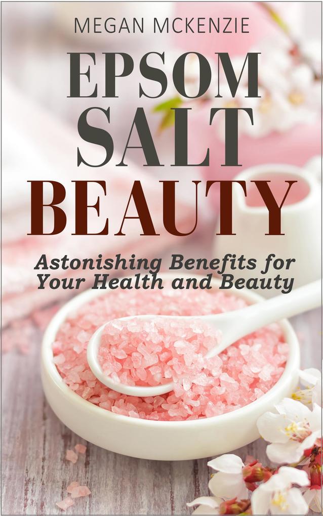 Epsom Salt Beauty: Astonishing Benefits for Your Health and Beauty
