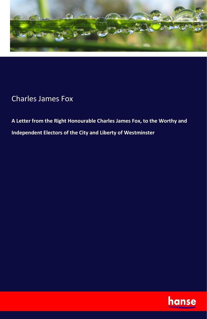 Image of A Letter from the Right Honourable Charles James Fox to the Worthy and Independent Electors of the City and Liberty of Westminster