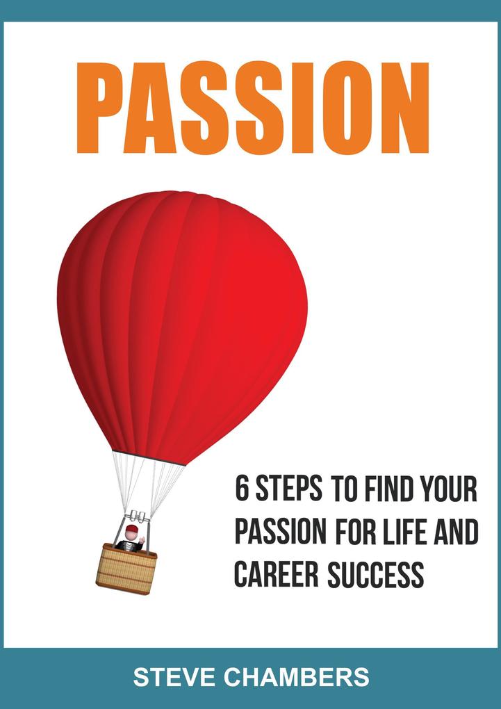 Passion: 6 Steps to Find Your Passion for Life and Career Success
