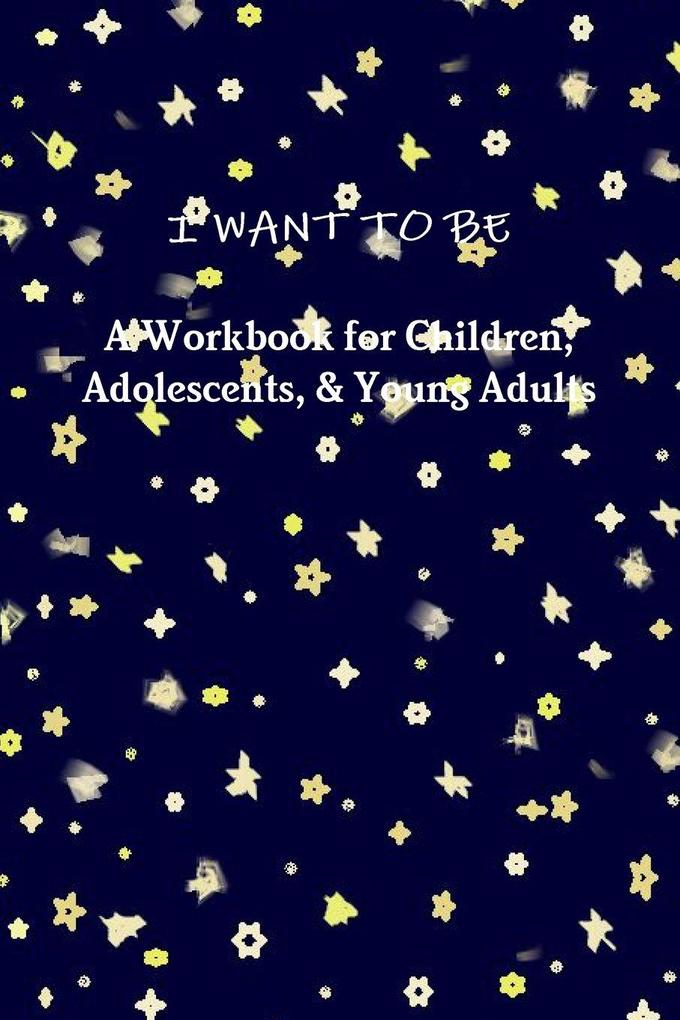 I WANT TO BE A Workbook for Children Adolescents & Young Adults