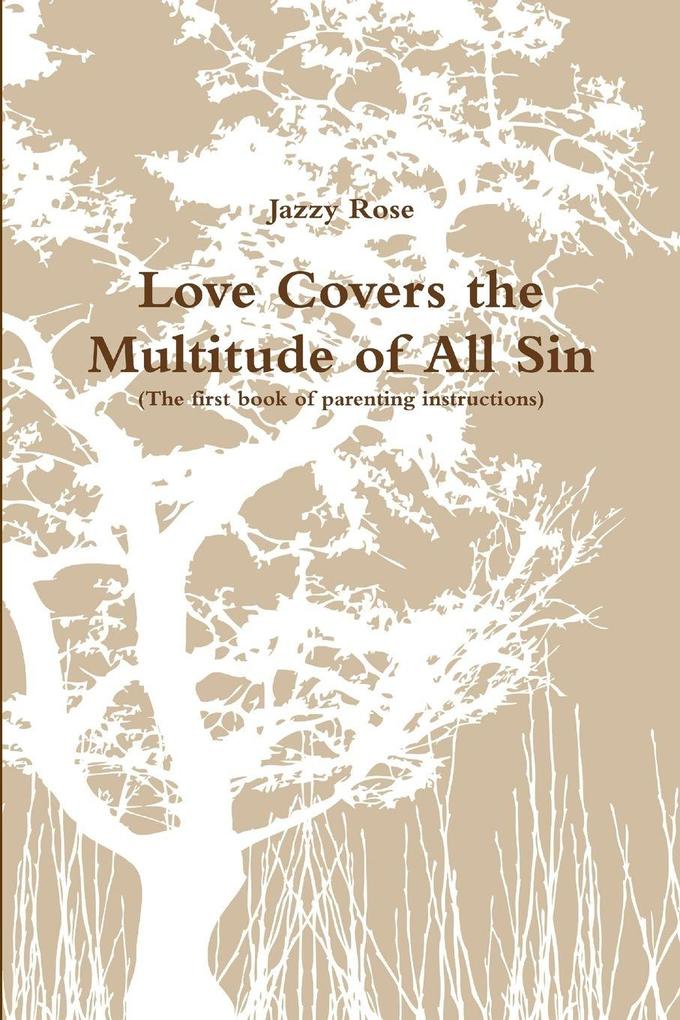 Love Covers the Multitude of All Sin (First book of parenting instructions)