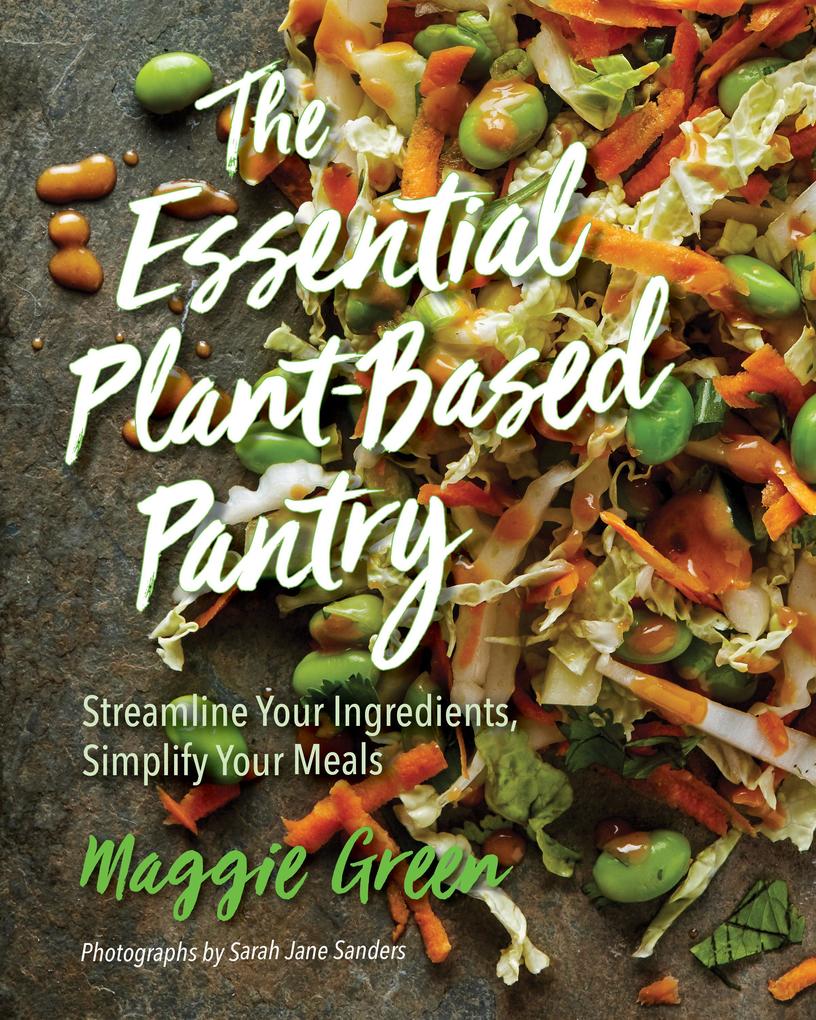 The Essential Plant-Based Pantry: Streamline Your Ingredients Simplify Your Meals - Maggie Green