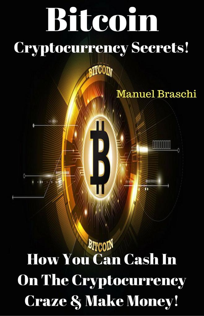 Bitcoin Cryptocurrency Secrets! How You Can Cash In On The Cryptocurrency Craze & Make Money!