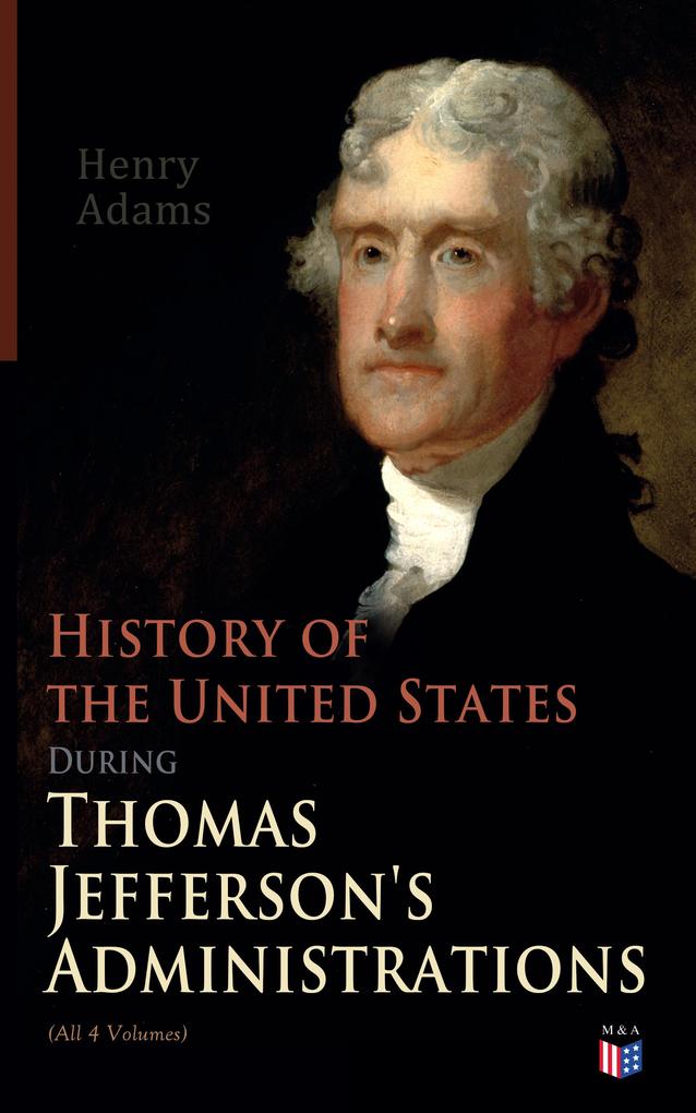History of the United States During Thomas Jefferson‘s Administrations (All 4 Volumes)