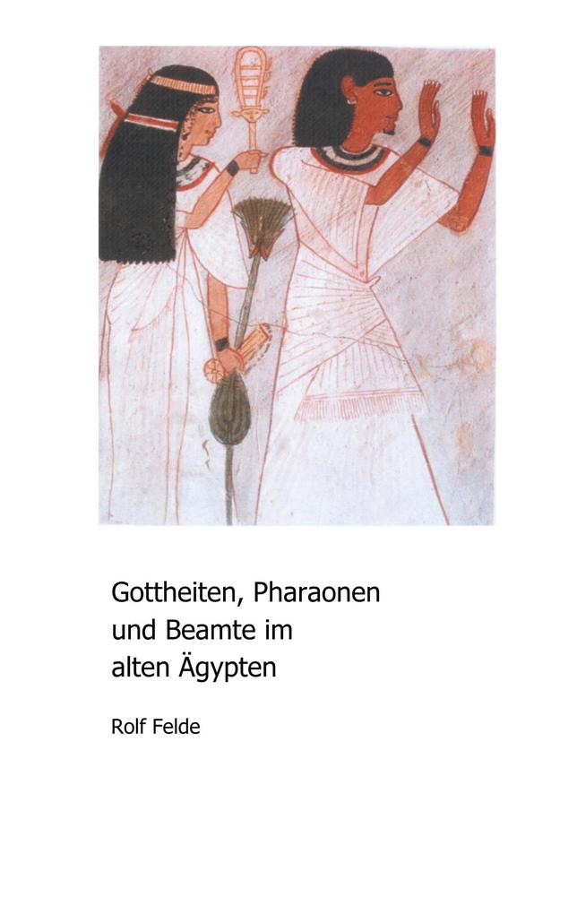 Gottheiten Pharaonen und Beamte im alten Ägypten - Rolf Felde