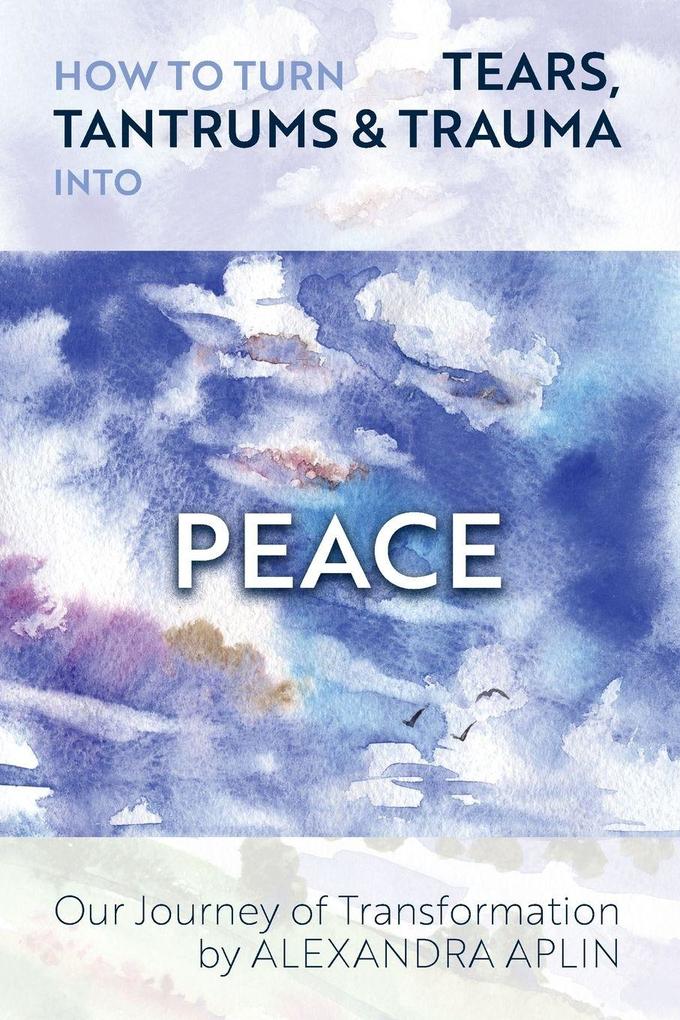 How To Turn Tears Tantrums & Trauma Into Peace