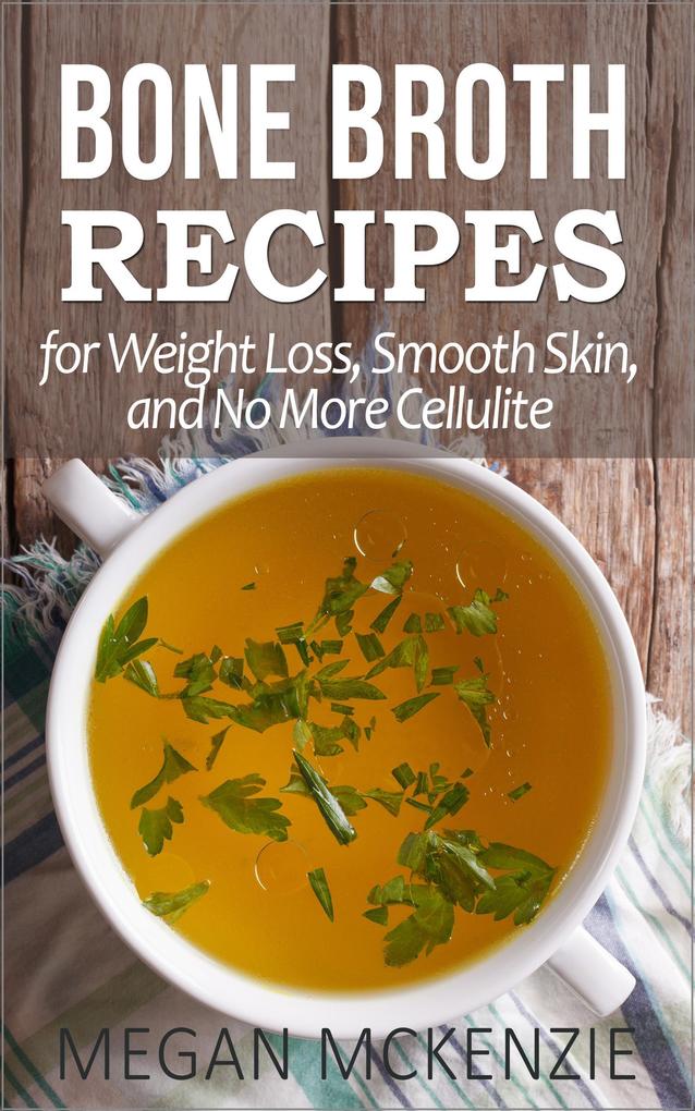 Bone Broth Recipes for Weight Loss Smooth Skin and No More Cellulite