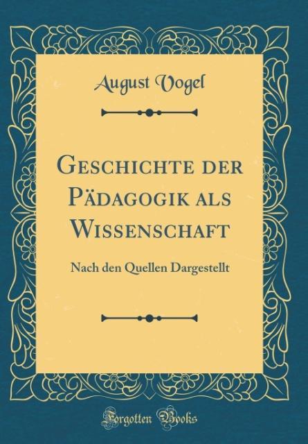 Geschichte der Pädagogik als Wissenschaft: Nach den Quellen Dargestellt (Classic Reprint)