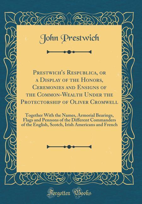 Prestwich´s Respublica, or a Display of the Honors, Ceremonies and Ensigns of the Common-Wealth Under the Protectorship of Oliver Cromwell als Buc... - John Prestwich