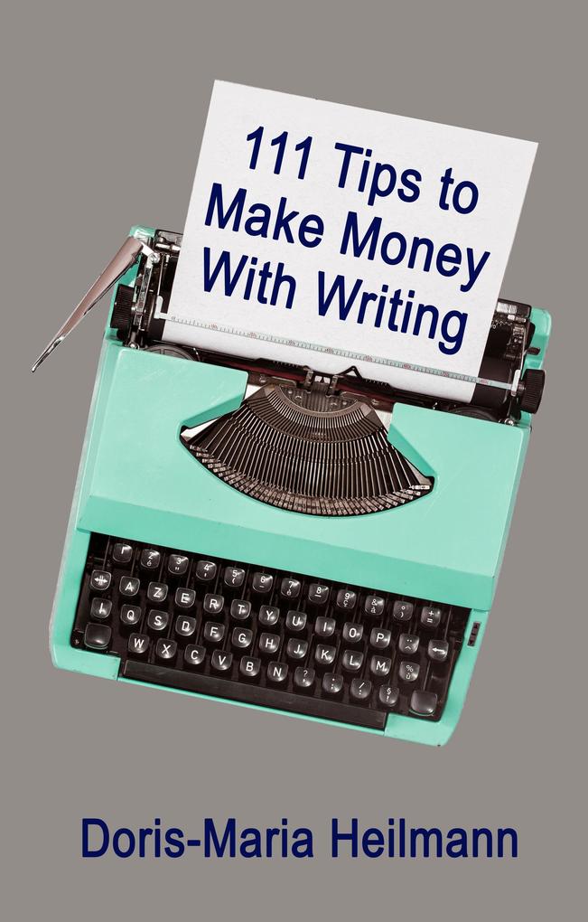 111 Tips to Make Money With Writing: The Art of Making a Living Full-time Writing