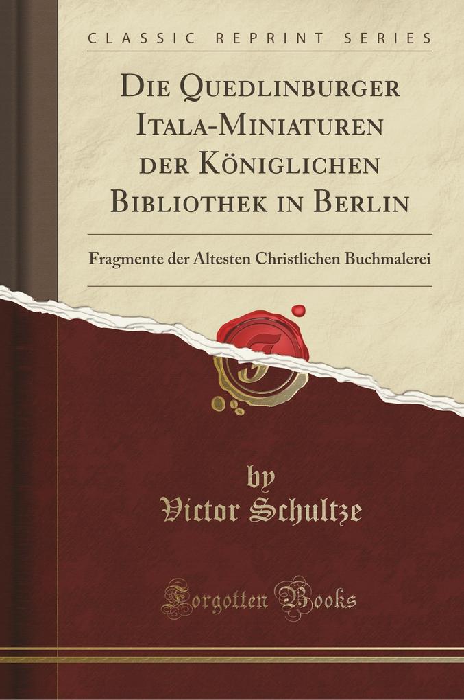 Die Quedlinburger Itala-Miniaturen der Königlichen Bibliothek in Berlin: Fragmente der Ältesten Christlichen Buchmalerei (Classic Reprint)