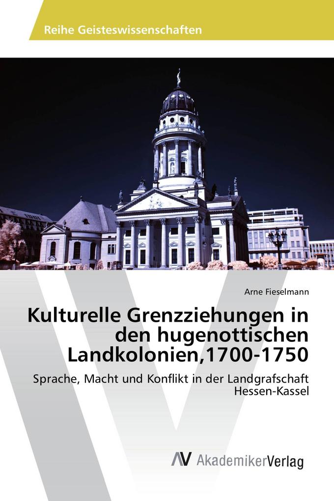 Kulturelle Grenzziehungen in den hugenottischen Landkolonien1700-1750