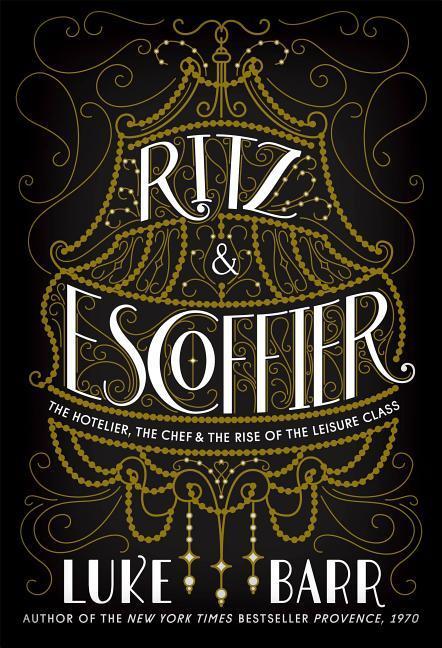 Ritz & Escoffier: The Hotelier the Chef and the Rise of the Leisure Class