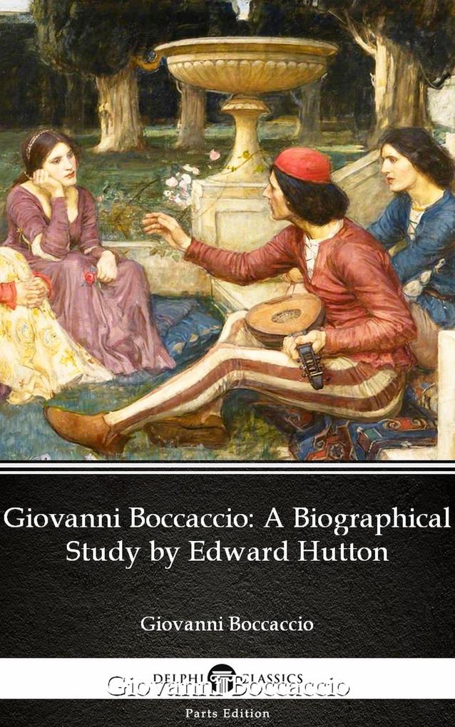 Giovanni Boccaccio A Biographical Study by Edward Hutton - Delphi Classics (Illustrated)