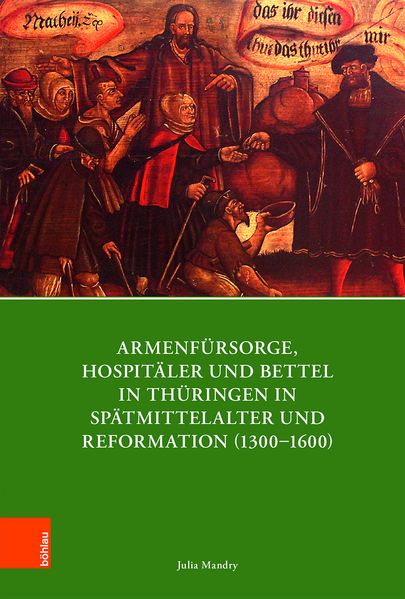 Armenfürsorge Hospitäler und Bettel in Thüringen in Spätmittelalter und Reformation (1300-1600)