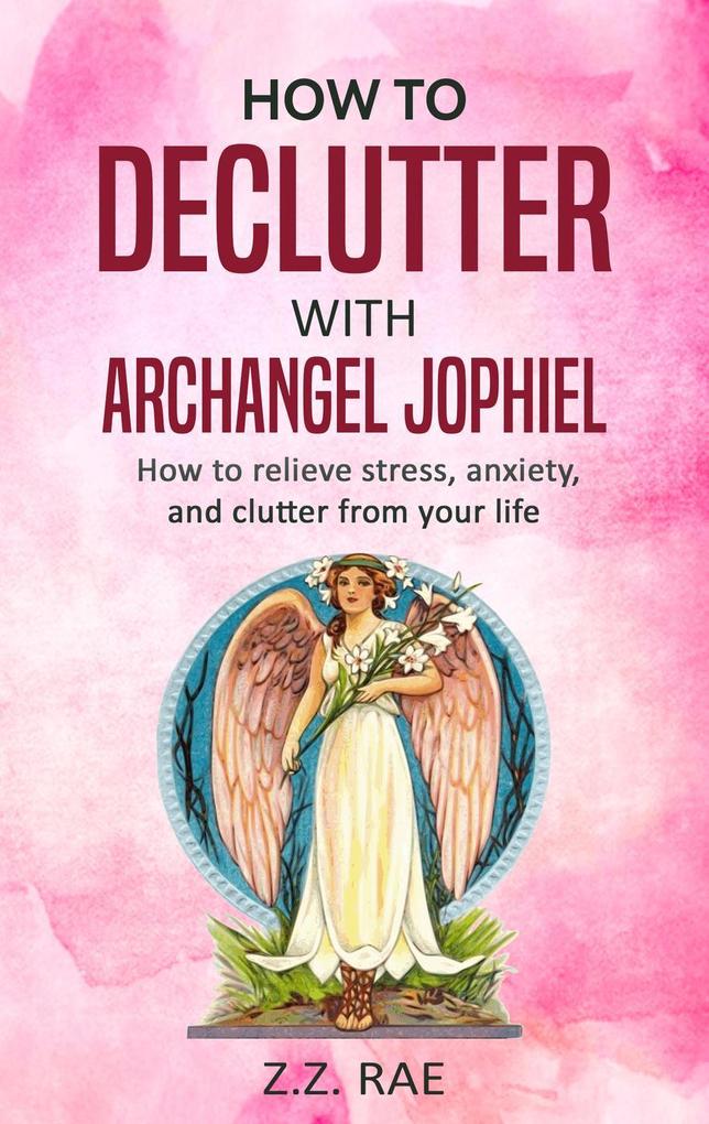 How to Declutter with Archangel Jophiel: How to relieve stress anxiety and clutter from your life