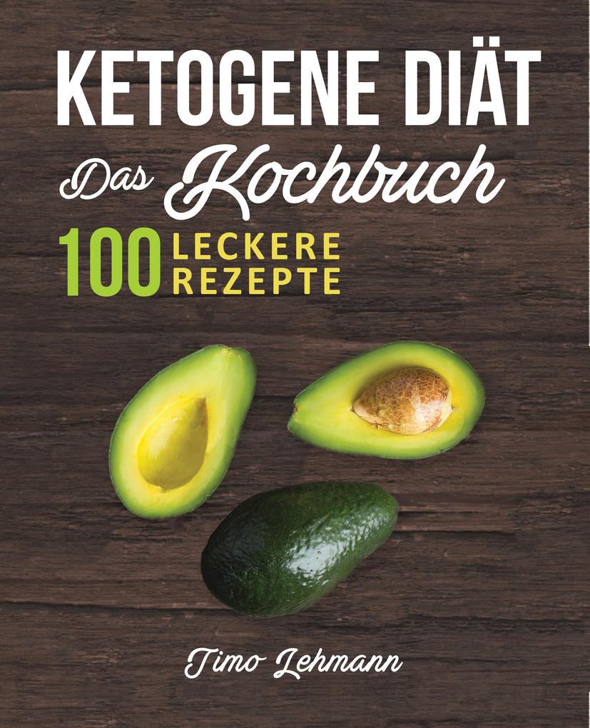 Ketogene Diät - Das Kochbuch: 100 leckere Rezepte für eine Ketogene Ernährung